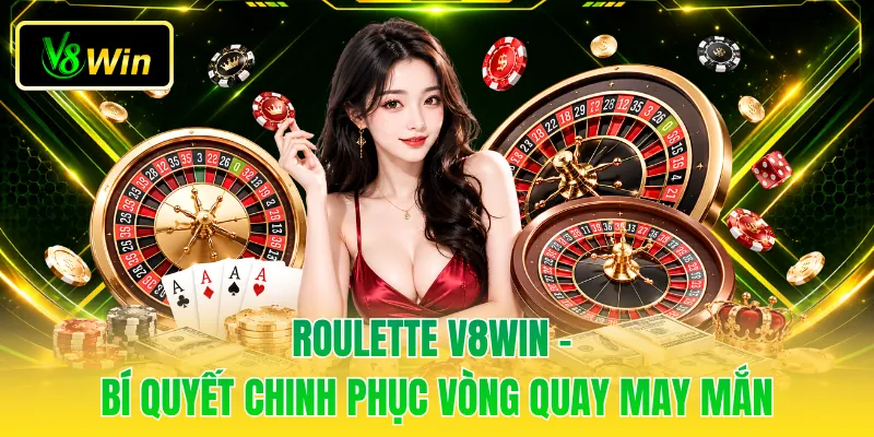 Roulette V8WIN - Bí Quyết Chinh Phục Vòng Quay May Mắn